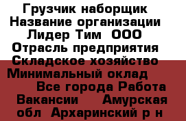 Грузчик-наборщик › Название организации ­ Лидер Тим, ООО › Отрасль предприятия ­ Складское хозяйство › Минимальный оклад ­ 15 000 - Все города Работа » Вакансии   . Амурская обл.,Архаринский р-н